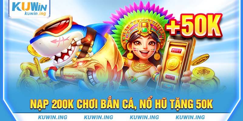 nạp 200k chơi bắn cá, nổ hũ tặng 50k