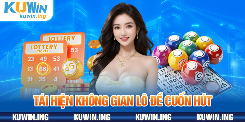 Tái hiện không gian lô đề cuốn hút