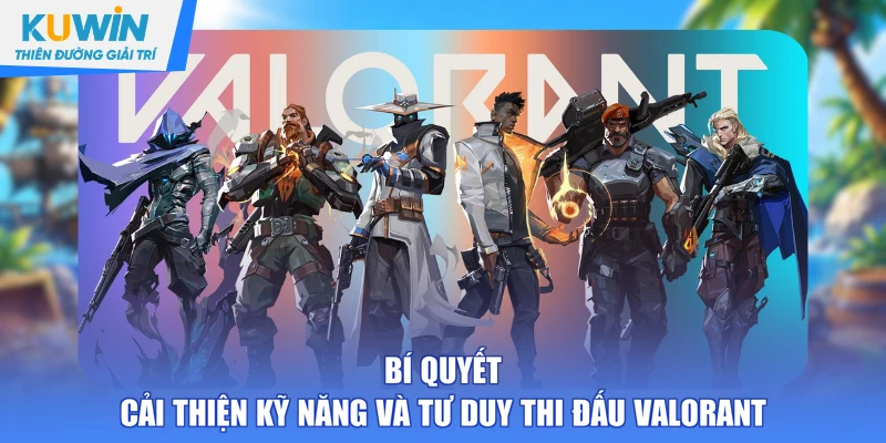 Bí quyết cải thiện kỹ năng và tư duy thi đấu Valorant