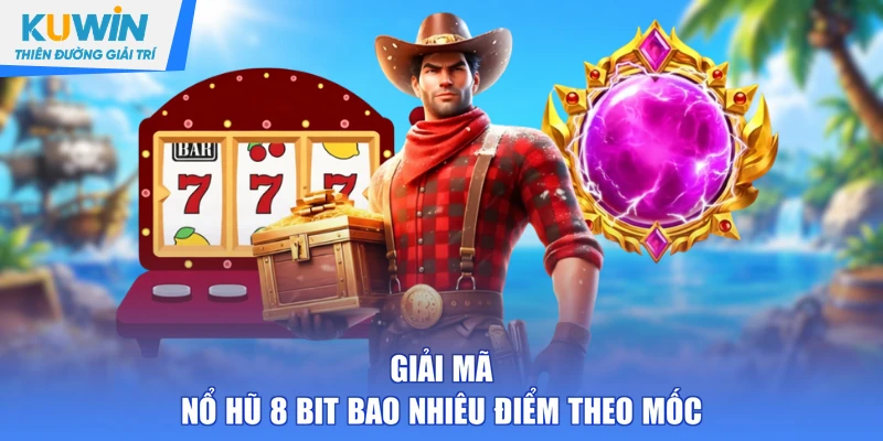 Giải mã nổ hũ 8 bit bao nhiêu điểm theo mốc